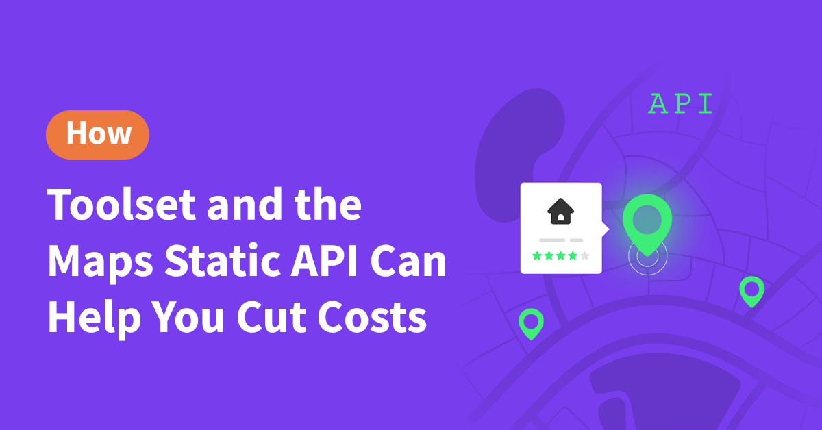 How Toolset and the Maps Static API Can Help You Cut Costs - Toolset